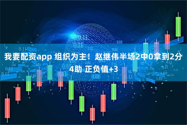 我要配资app 组织为主！赵继伟半场2中0拿到2分4助 正负值+3